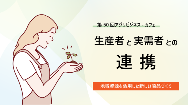 第50回アグリビジネス-カフェ「生産者と実需者との連携」（2025.8.26開催）